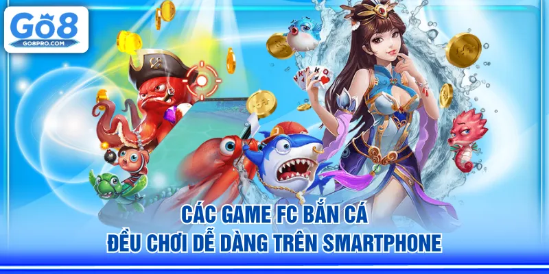 Các game FC Bắn Cá đều chơi dễ dàng trên smartphone