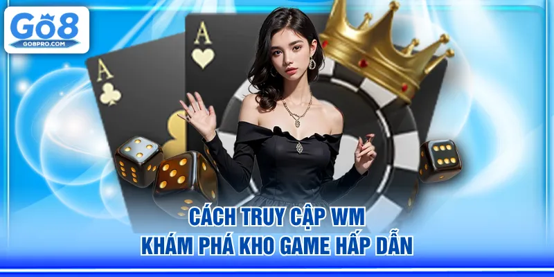 Cách truy cập WM khám phá kho game hấp dẫn