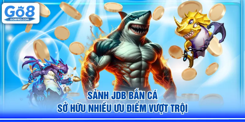 Sảnh JDB Bắn Cá sở hữu nhiều ưu điểm vượt trội